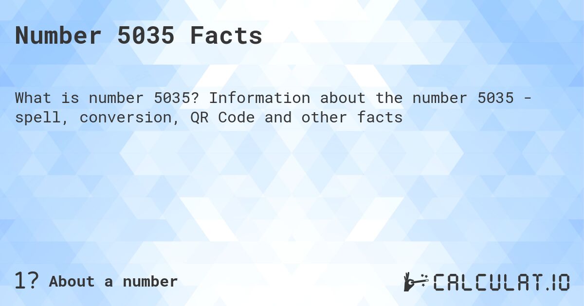 Number 5035 Facts. Information about the number 5035 - spell, conversion, QR Code and other facts