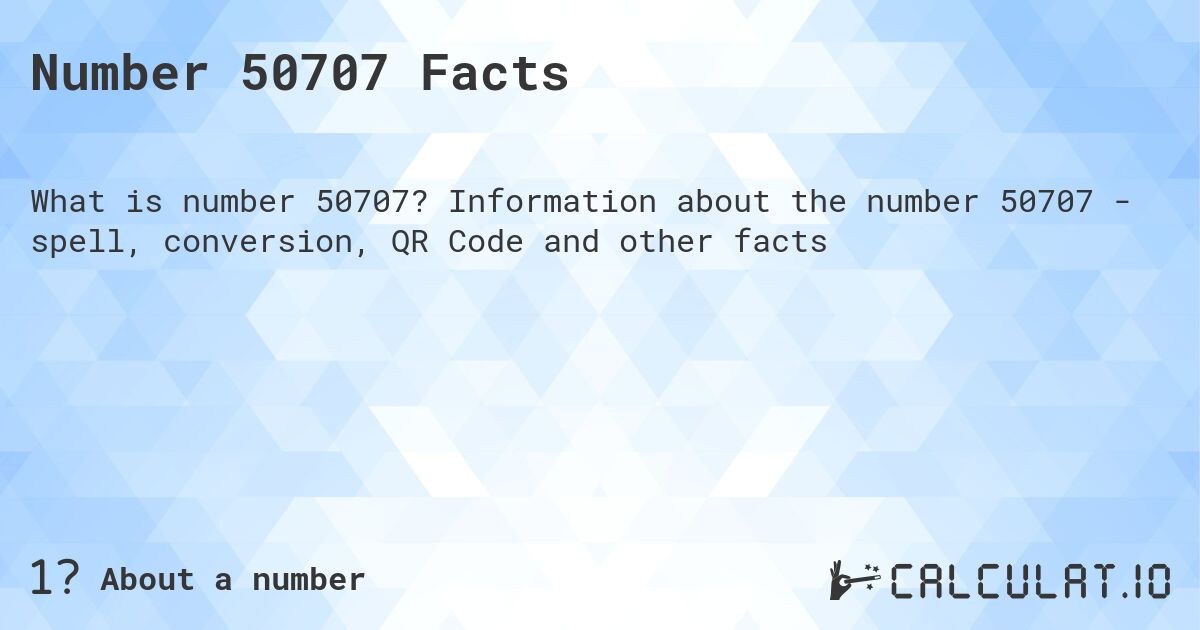 Number 50707 Facts. Information about the number 50707 - spell, conversion, QR Code and other facts