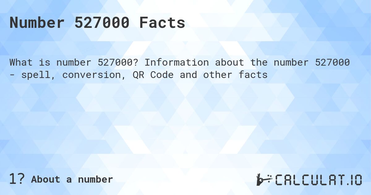Number 527000 Facts. Information about the number 527000 - spell, conversion, QR Code and other facts