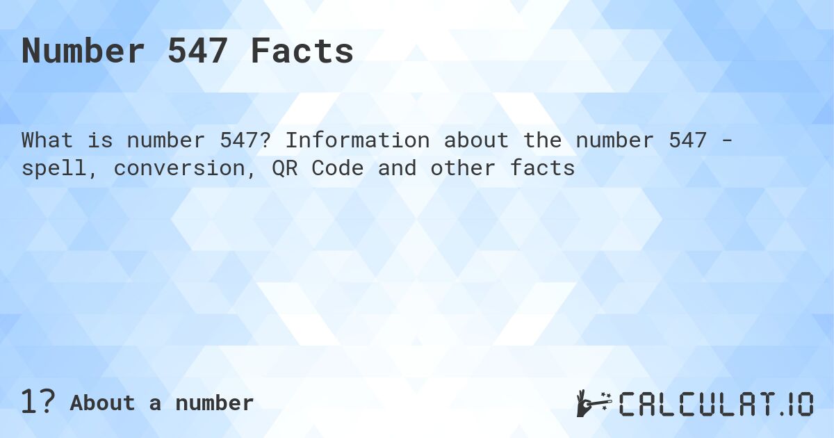 Number 547 Facts. Information about the number 547 - spell, conversion, QR Code and other facts
