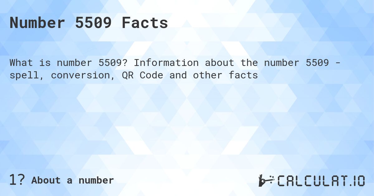 Number 5509 Facts. Information about the number 5509 - spell, conversion, QR Code and other facts