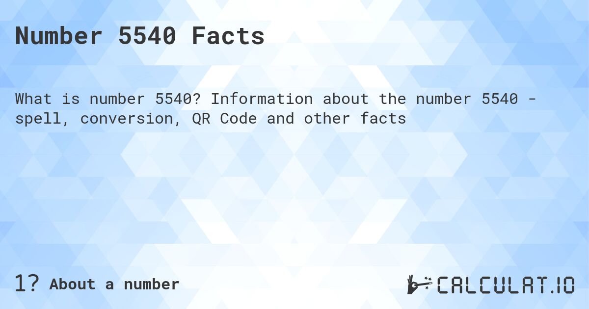 Number 5540 Facts. Information about the number 5540 - spell, conversion, QR Code and other facts