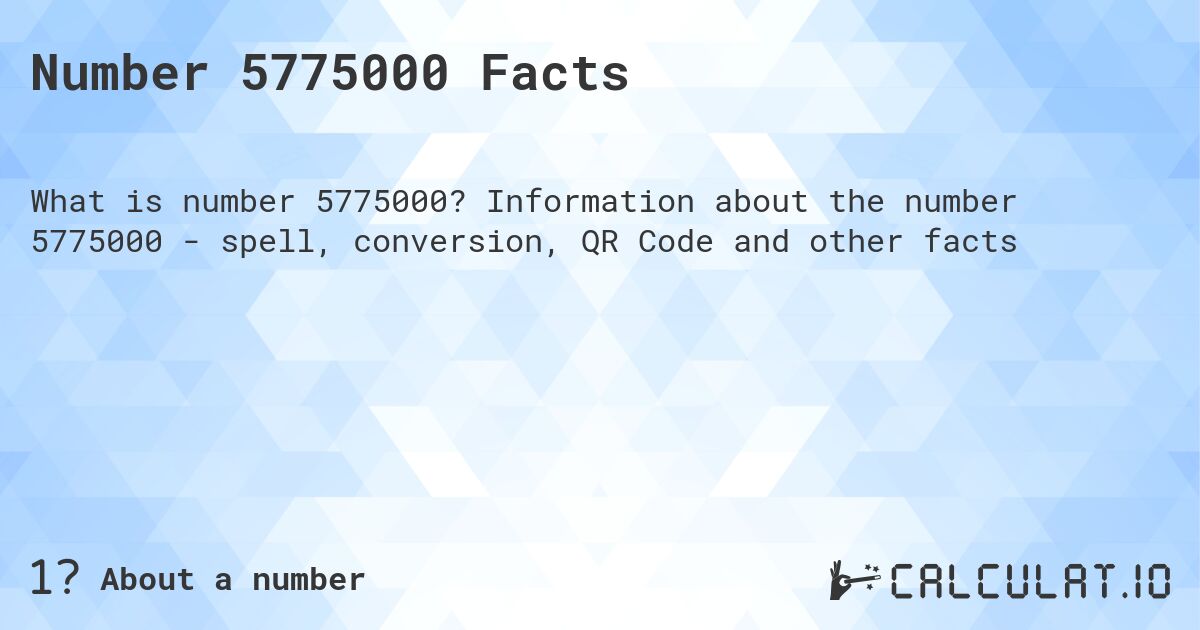 Number 5775000 Facts. Information about the number 5775000 - spell, conversion, QR Code and other facts