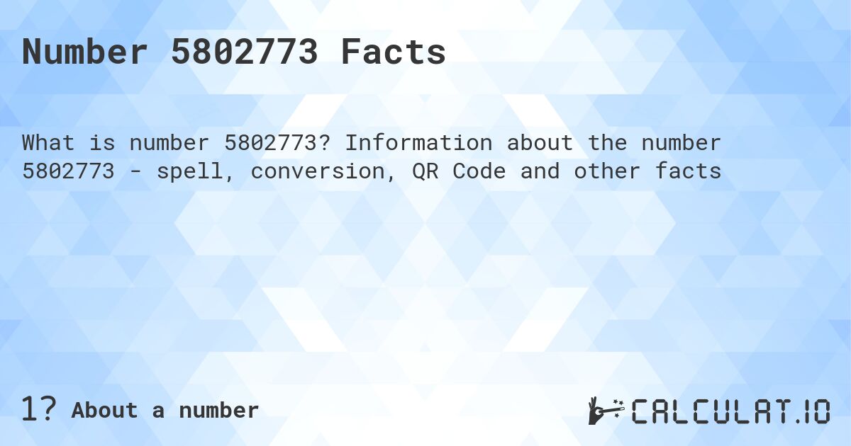 Number 5802773 Facts. Information about the number 5802773 - spell, conversion, QR Code and other facts