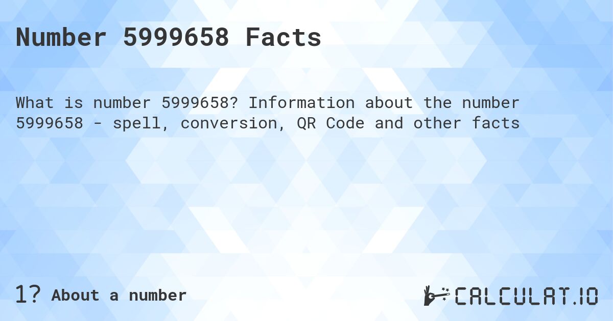 Number 5999658 Facts. Information about the number 5999658 - spell, conversion, QR Code and other facts