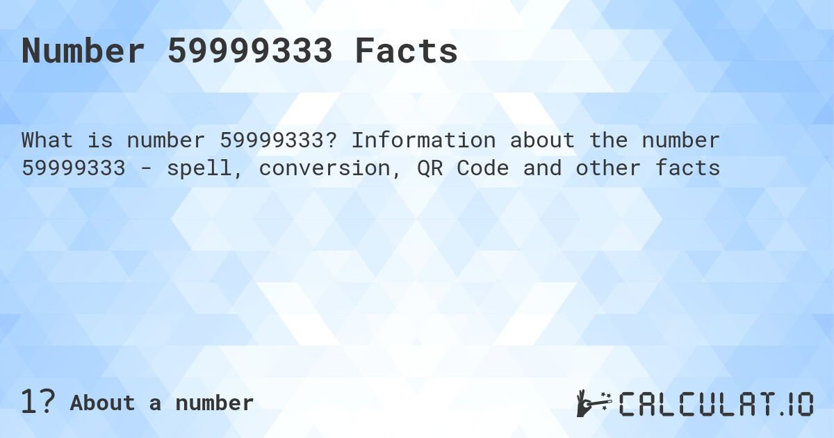 Number 59999333 Facts. Information about the number 59999333 - spell, conversion, QR Code and other facts