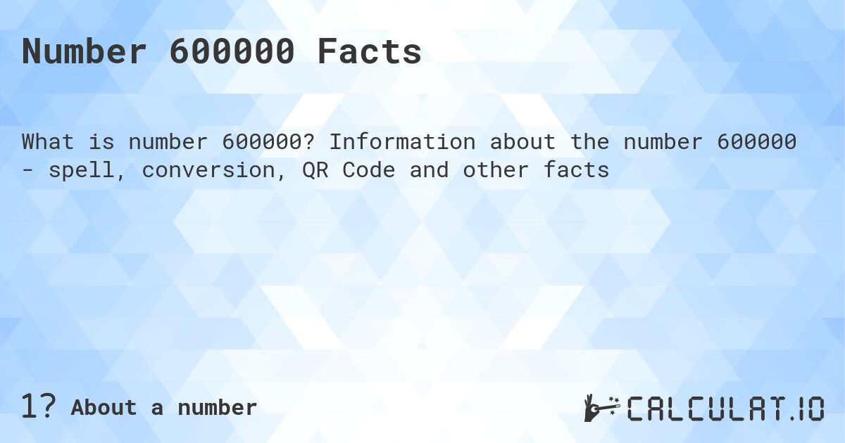 Number 600000 Facts. Information about the number 600000 - spell, conversion, QR Code and other facts