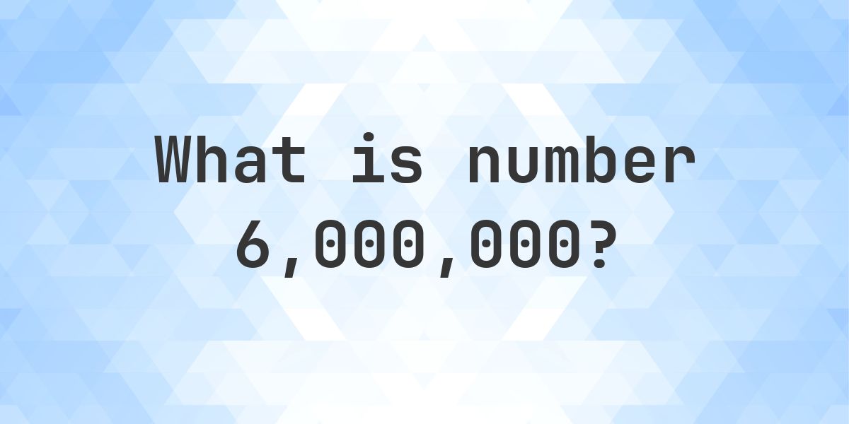 Number 6000000 Facts - Calculatio