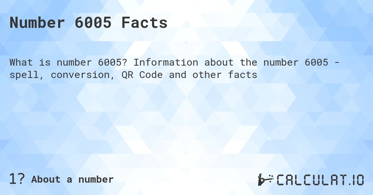 Number 6005 Facts. Information about the number 6005 - spell, conversion, QR Code and other facts