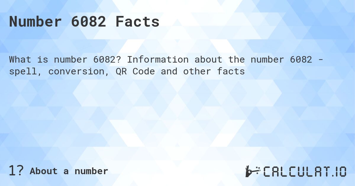Number 6082 Facts. Information about the number 6082 - spell, conversion, QR Code and other facts