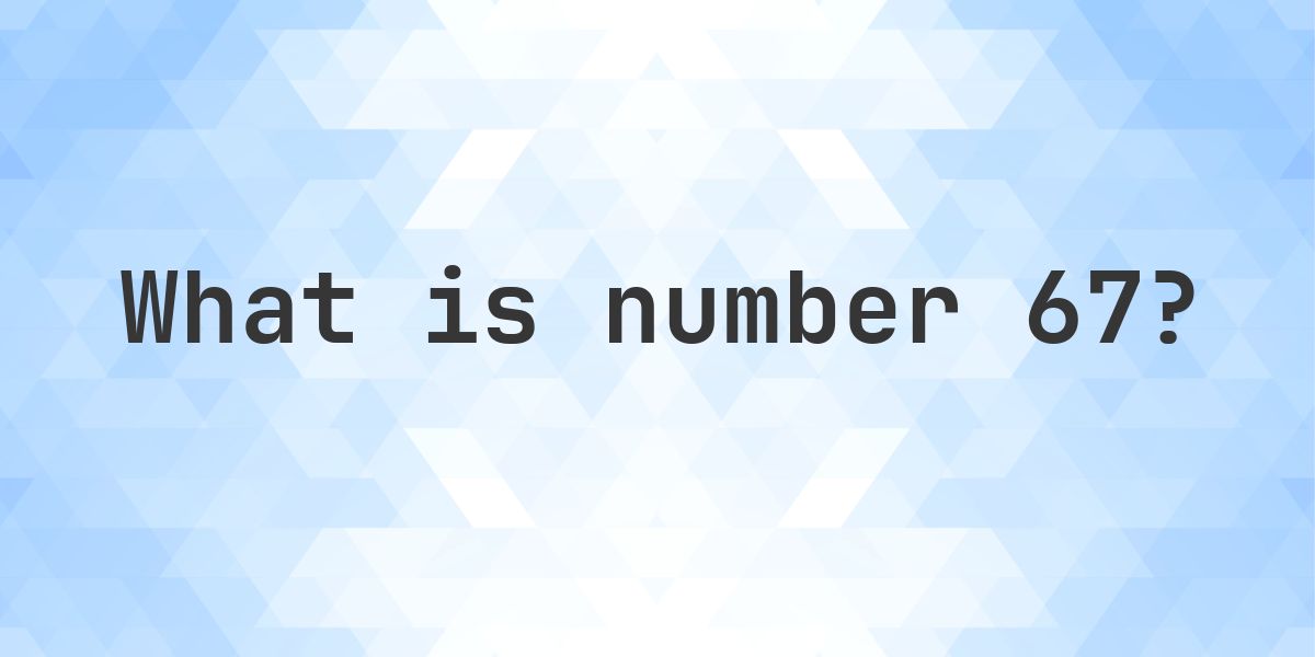 How Many 67 Number 67 Facts - Calculatio
