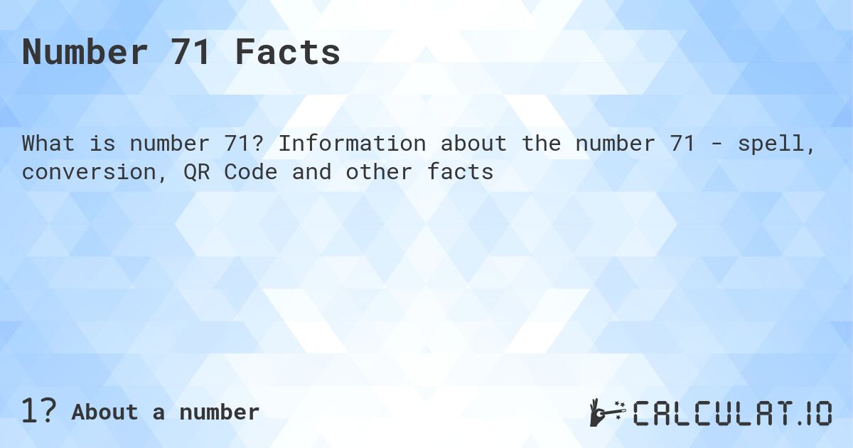 Number 71 Facts. Information about the number 71 - spell, conversion, QR Code and other facts