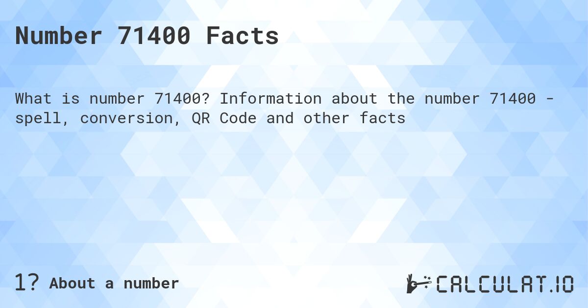 Number 71400 Facts. Information about the number 71400 - spell, conversion, QR Code and other facts