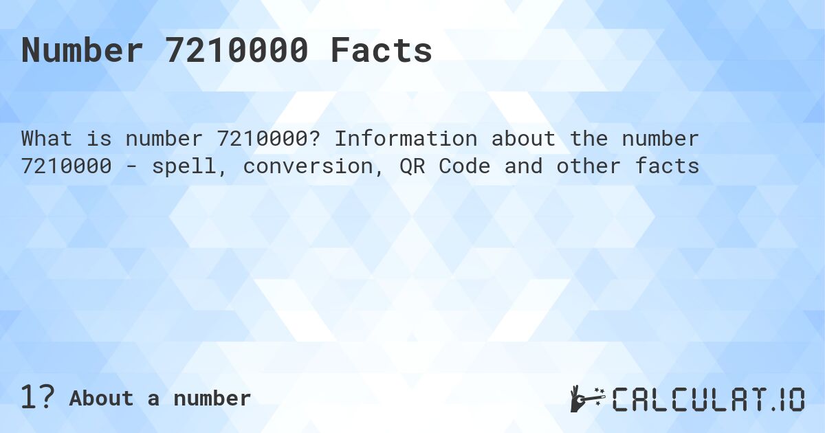 Number 7210000 Facts. Information about the number 7210000 - spell, conversion, QR Code and other facts