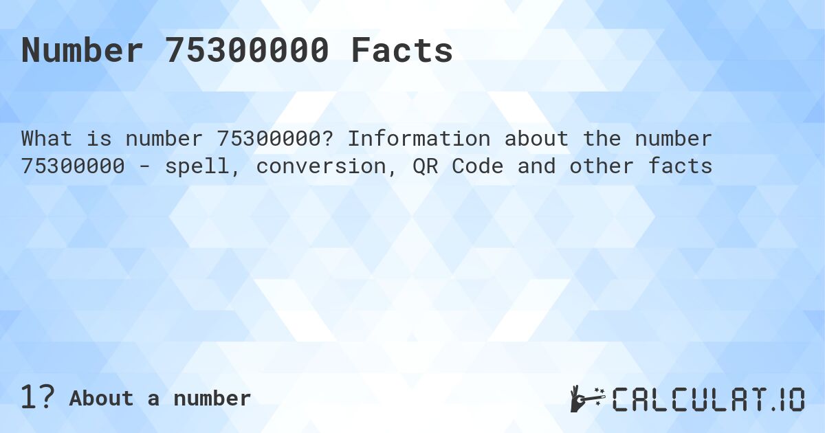 Number 75300000 Facts. Information about the number 75300000 - spell, conversion, QR Code and other facts