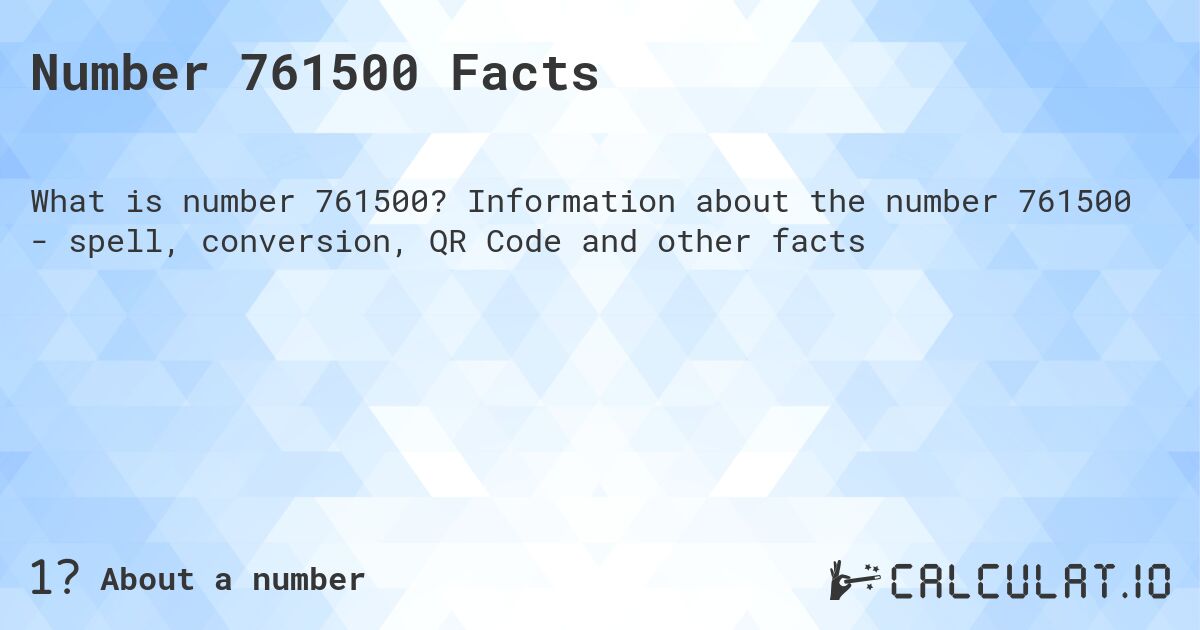 Number 761500 Facts. Information about the number 761500 - spell, conversion, QR Code and other facts