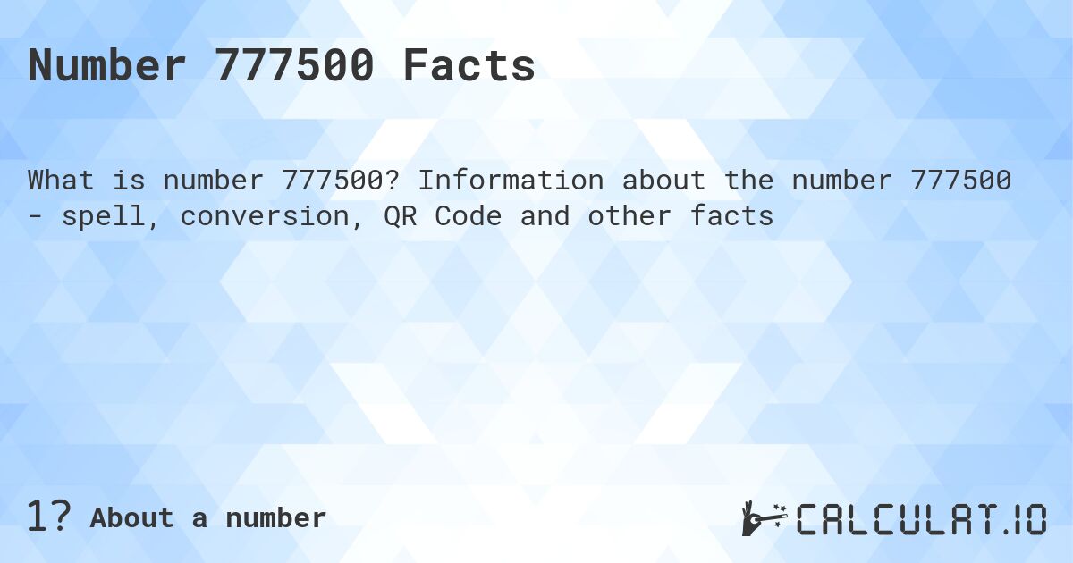 Number 777500 Facts. Information about the number 777500 - spell, conversion, QR Code and other facts