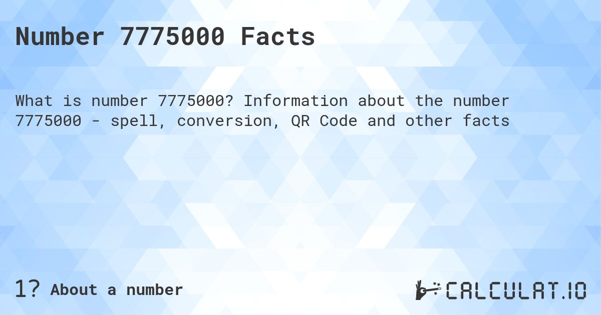 Number 7775000 Facts. Information about the number 7775000 - spell, conversion, QR Code and other facts