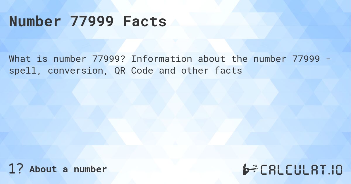 Number 77999 Facts. Information about the number 77999 - spell, conversion, QR Code and other facts