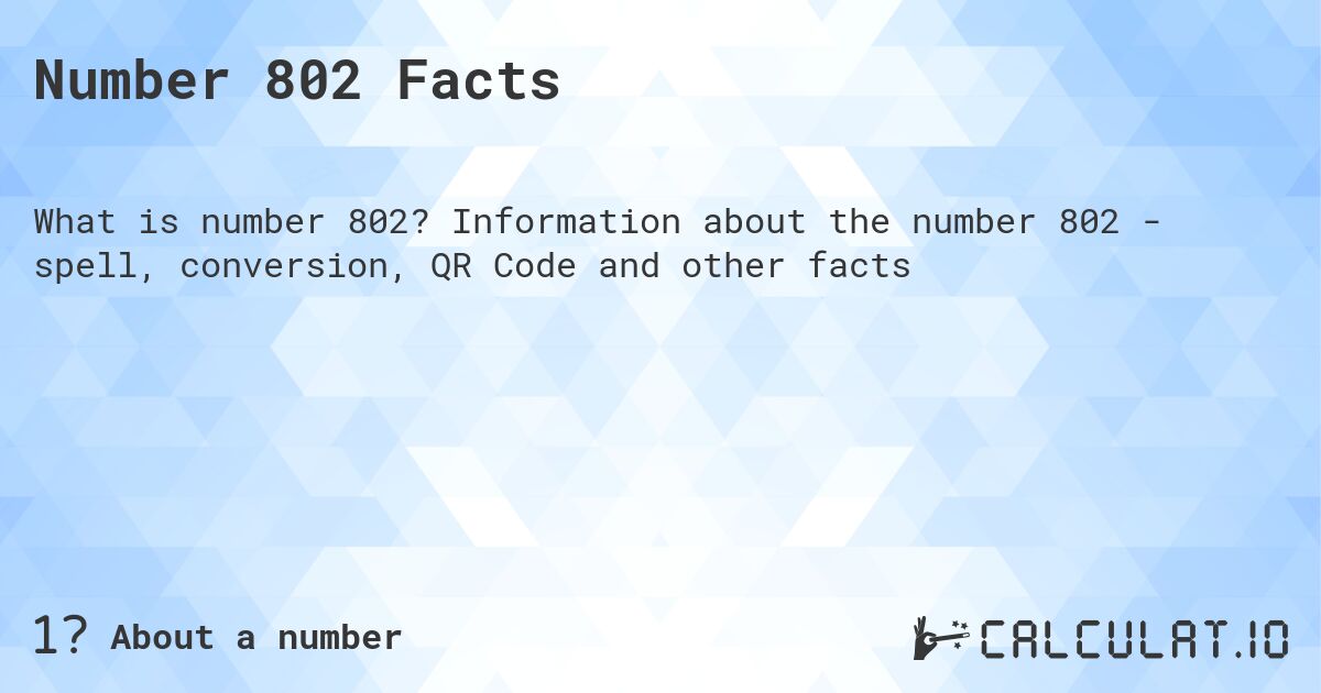Number 802 Facts. Information about the number 802 - spell, conversion, QR Code and other facts