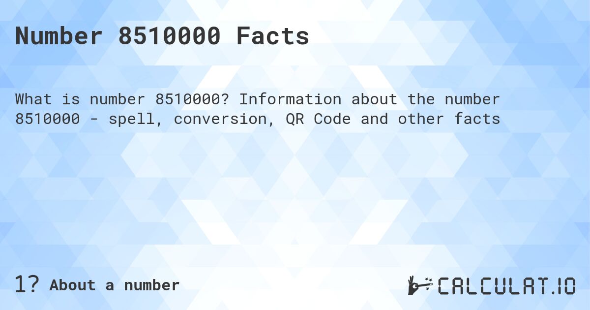 Number 8510000 Facts. Information about the number 8510000 - spell, conversion, QR Code and other facts