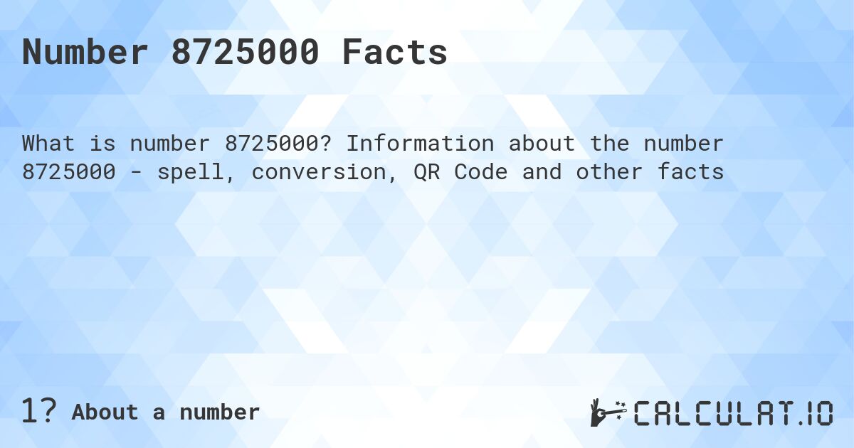 Number 8725000 Facts. Information about the number 8725000 - spell, conversion, QR Code and other facts