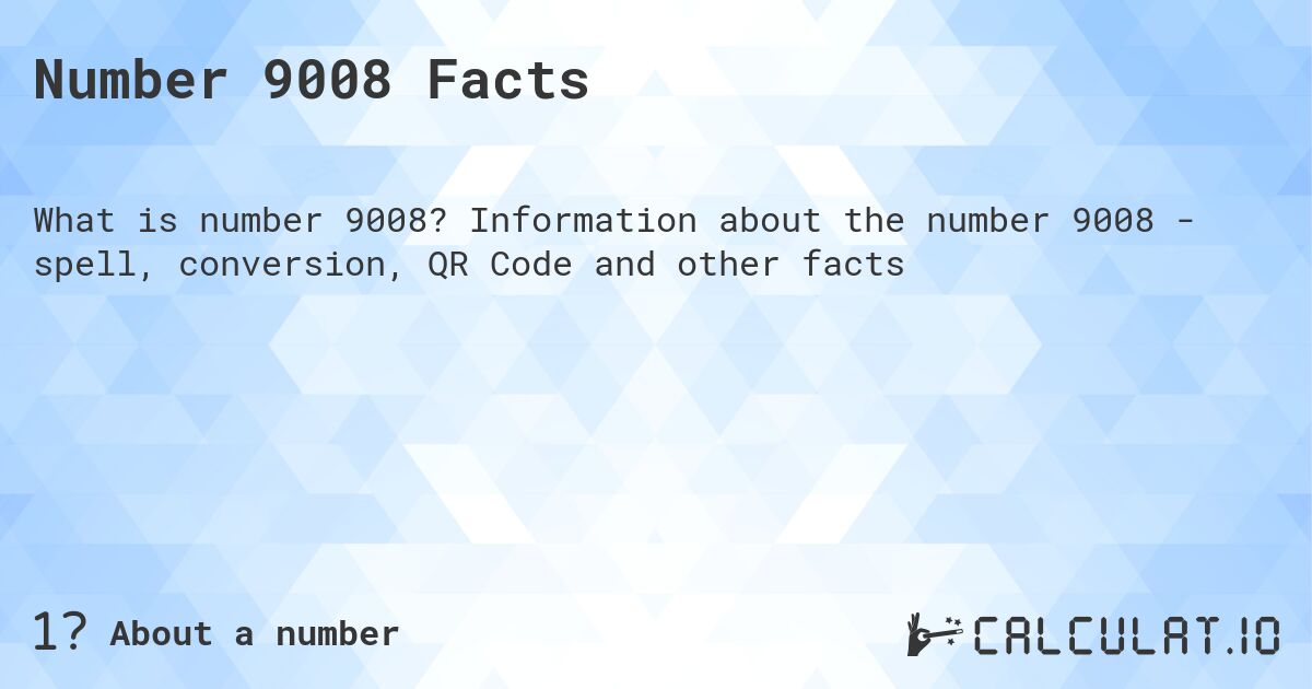 Number 9008 Facts. Information about the number 9008 - spell, conversion, QR Code and other facts