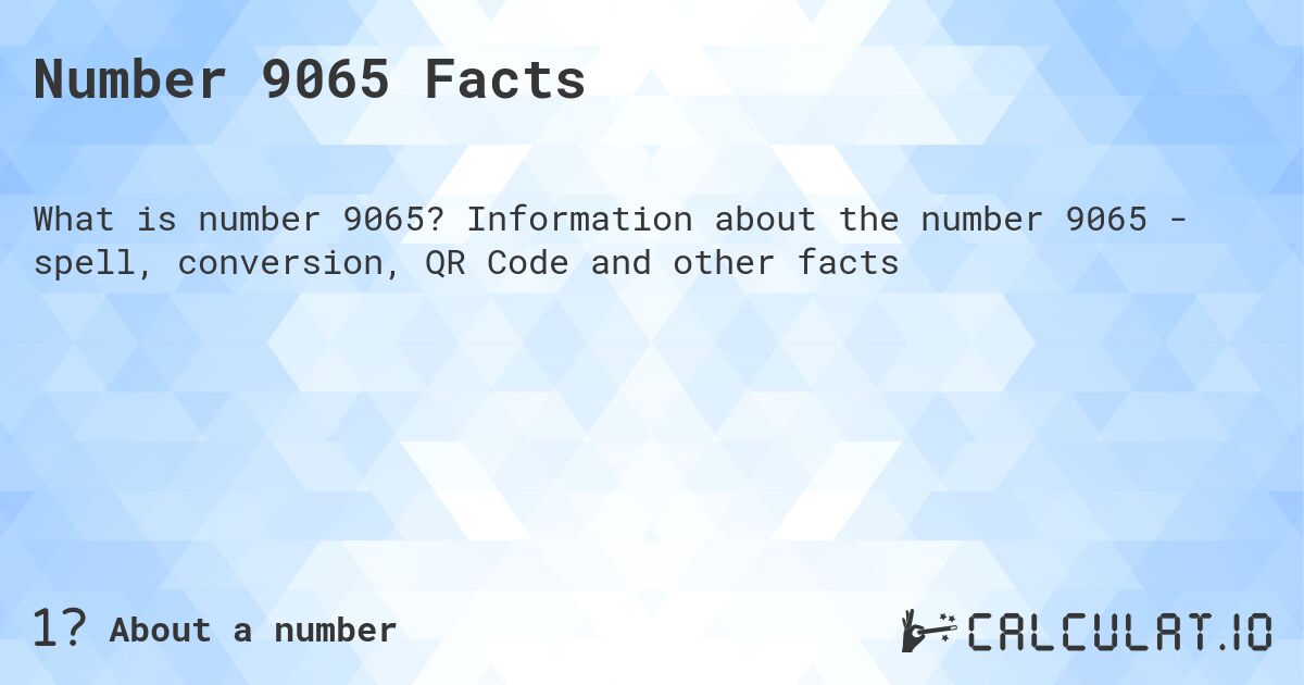 Number 9065 Facts. Information about the number 9065 - spell, conversion, QR Code and other facts