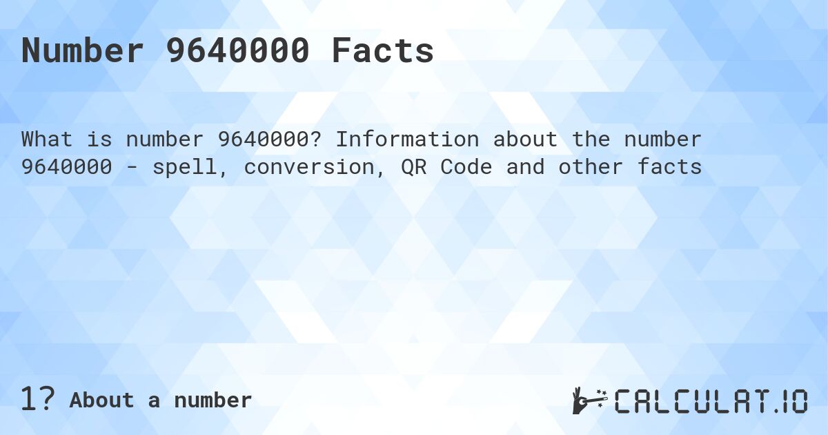 Number 9640000 Facts. Information about the number 9640000 - spell, conversion, QR Code and other facts