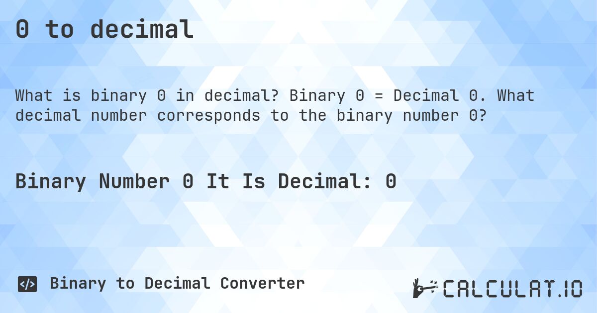 0 to decimal. Binary 0 = Decimal 0. What decimal number corresponds to the binary number 0?