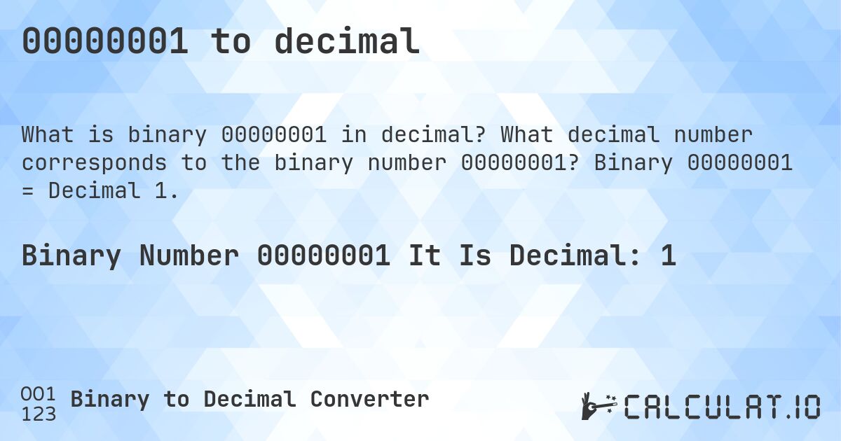 00000001 to decimal. What decimal number corresponds to the binary number 00000001? Binary 00000001 = Decimal 1.