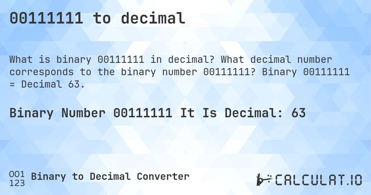 00111111 to decimal. What decimal number corresponds to the binary number 00111111? Binary 00111111 = Decimal 63.