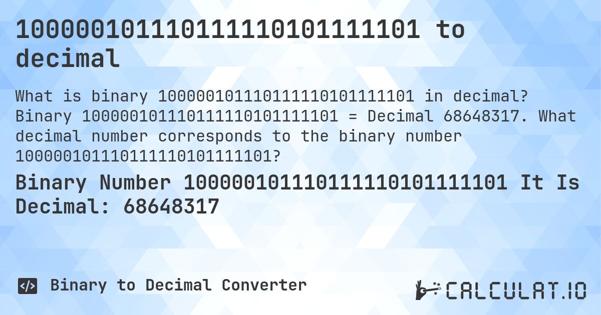 100000101110111110101111101 to decimal. Binary 100000101110111110101111101 = Decimal 68648317. What decimal number corresponds to the binary number 100000101110111110101111101?