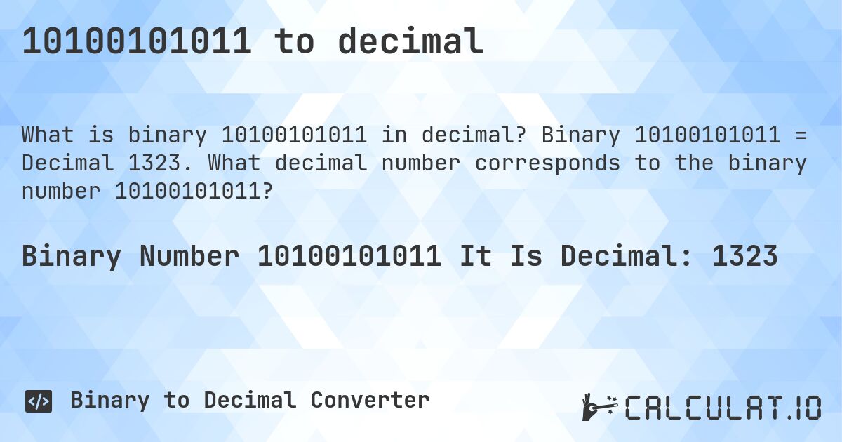 10100101011 to decimal. Binary 10100101011 = Decimal 1323. What decimal number corresponds to the binary number 10100101011?