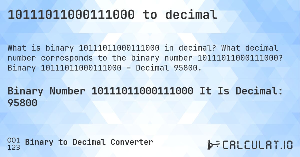 10111011000111000 to decimal. What decimal number corresponds to the binary number 10111011000111000? Binary 10111011000111000 = Decimal 95800.