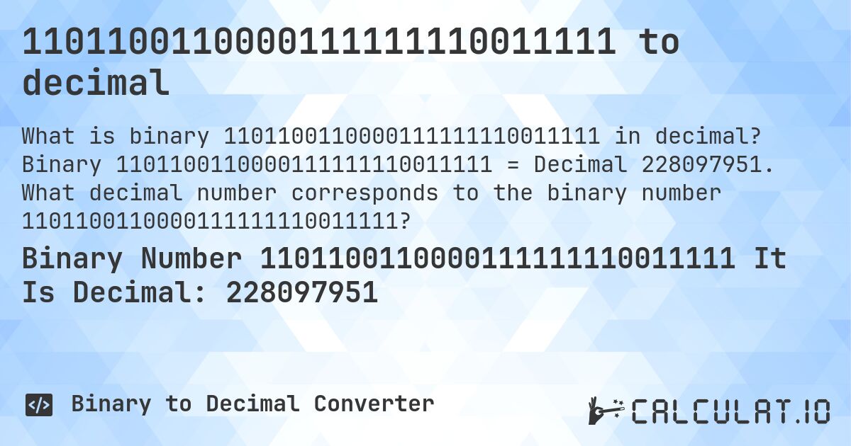 1101100110000111111110011111 to decimal. Binary 1101100110000111111110011111 = Decimal 228097951. What decimal number corresponds to the binary number 1101100110000111111110011111?