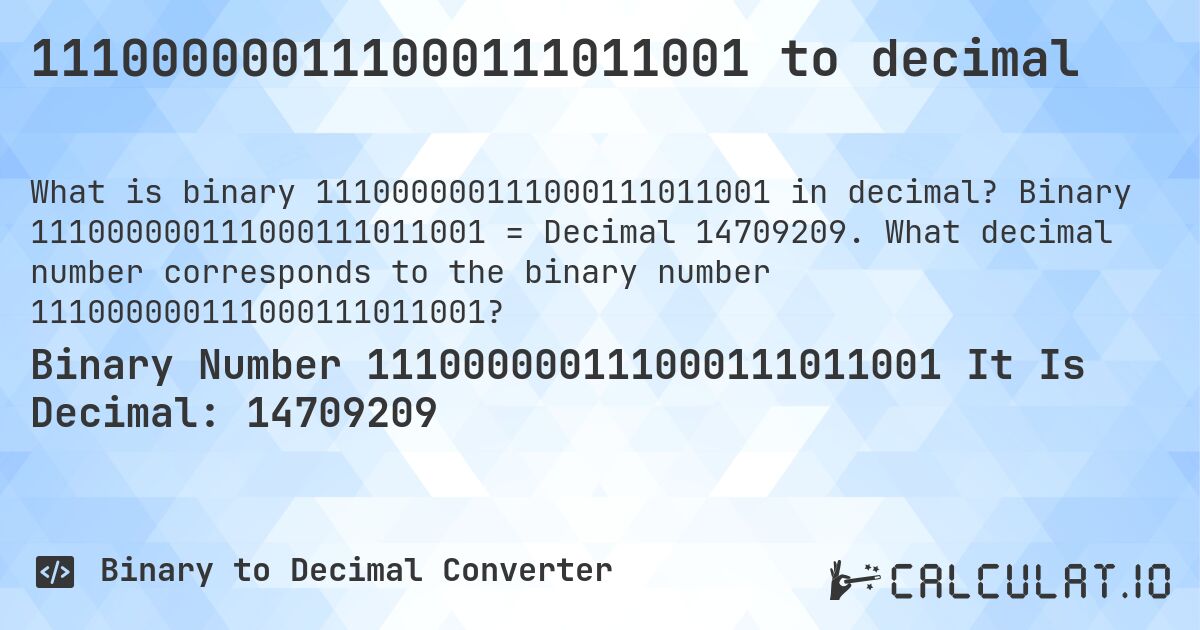 111000000111000111011001 to decimal. Binary 111000000111000111011001 = Decimal 14709209. What decimal number corresponds to the binary number 111000000111000111011001?
