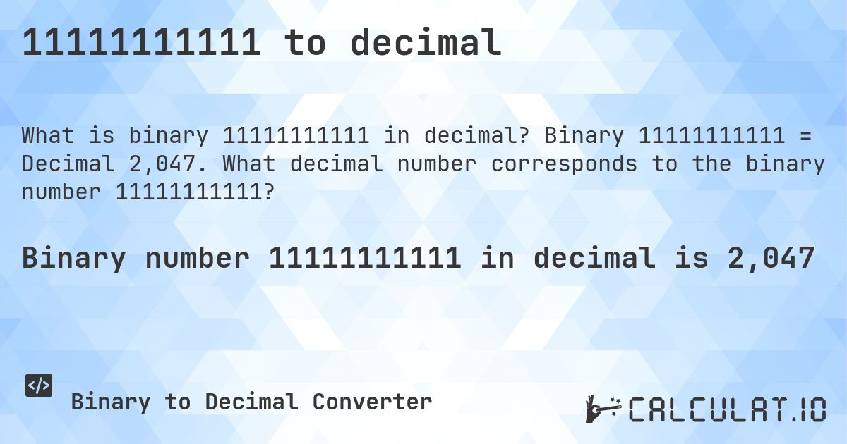 11111111111 to decimal. Binary 11111111111 = Decimal 2,047. What decimal number corresponds to the binary number 11111111111?
