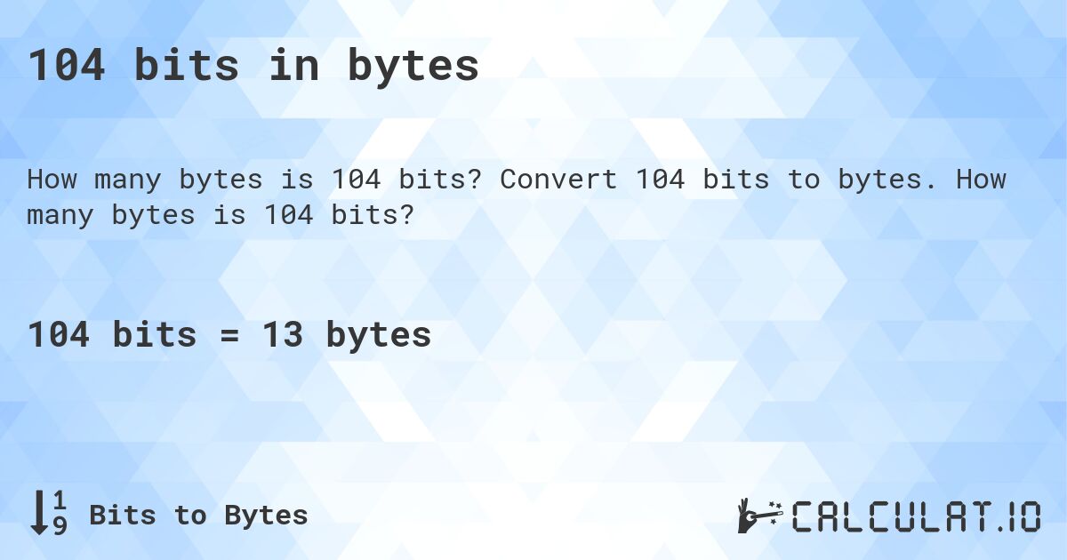 104 bits in bytes. Convert 104 bits to bytes. How many bytes is 104 bits?