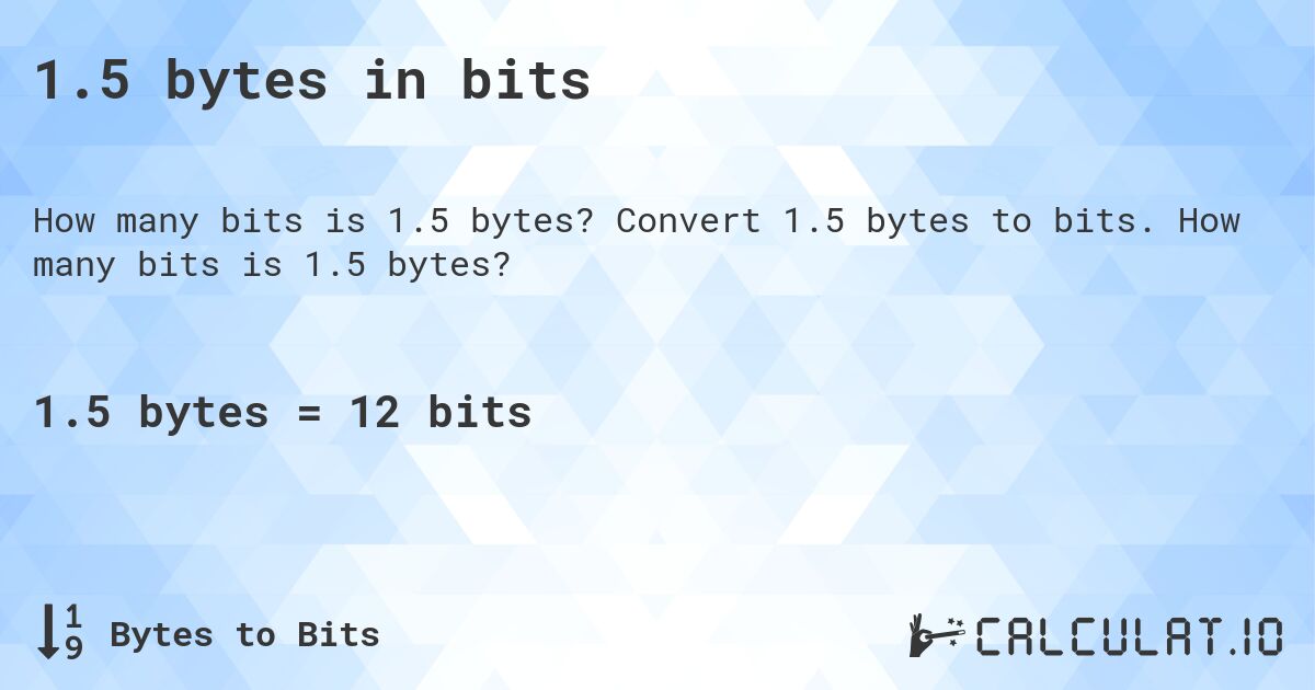 1.5 bytes in bits. Convert 1.5 bytes to bits. How many bits is 1.5 bytes?
