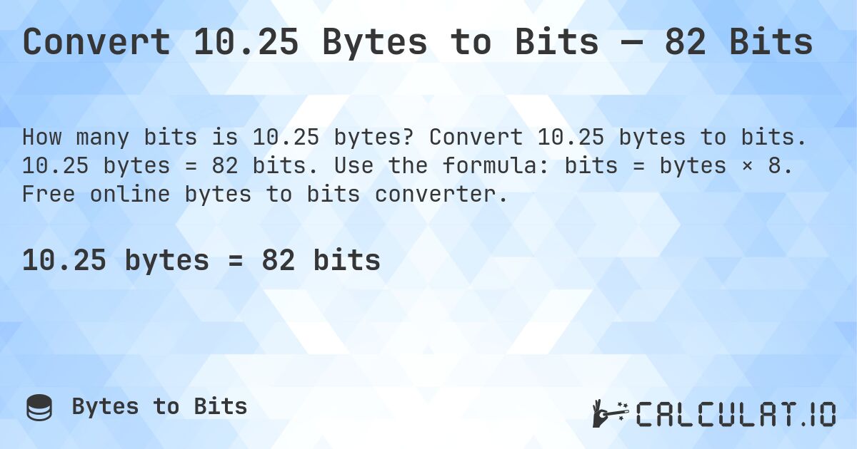 Convert 10.25 Bytes to Bits — 82 Bits. Convert 10.25 bytes to bits. 10.25 bytes = 82 bits. Use the formula: bits = bytes × 8. Free online bytes to bits converter.