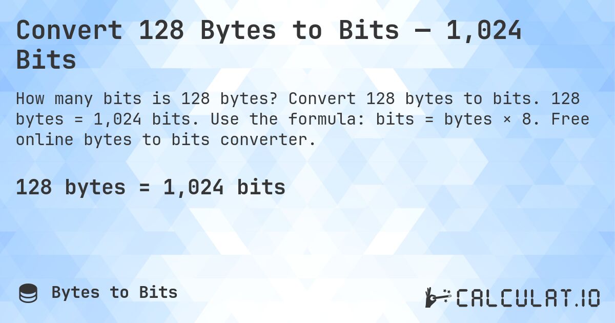 Convert 128 Bytes to Bits — 1,024 Bits. Convert 128 bytes to bits. 128 bytes = 1,024 bits. Use the formula: bits = bytes × 8. Free online bytes to bits converter.