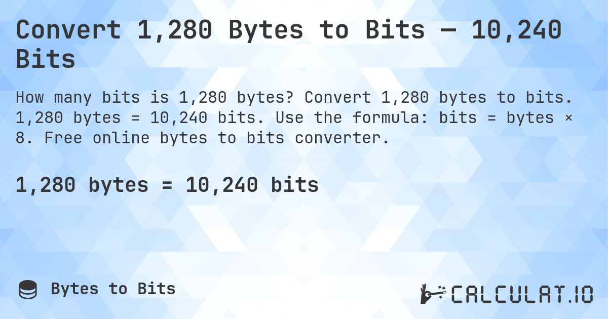Convert 1,280 Bytes to Bits — 10,240 Bits. Convert 1,280 bytes to bits. 1,280 bytes = 10,240 bits. Use the formula: bits = bytes × 8. Free online bytes to bits converter.