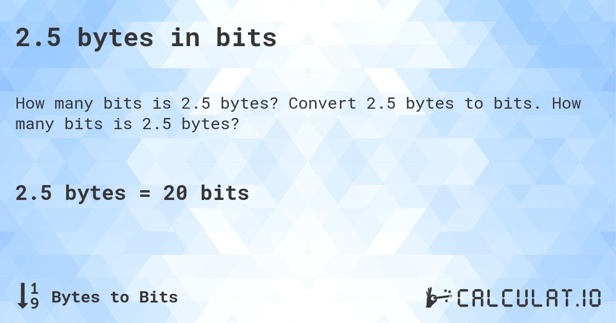 2.5 bytes in bits. Convert 2.5 bytes to bits. How many bits is 2.5 bytes?