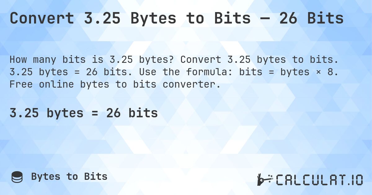Convert 3.25 Bytes to Bits — 26 Bits. Convert 3.25 bytes to bits. 3.25 bytes = 26 bits. Use the formula: bits = bytes × 8. Free online bytes to bits converter.