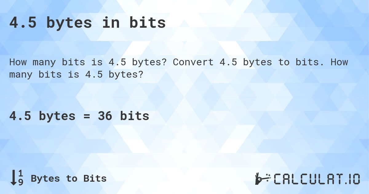 4.5 bytes in bits. Convert 4.5 bytes to bits. How many bits is 4.5 bytes?