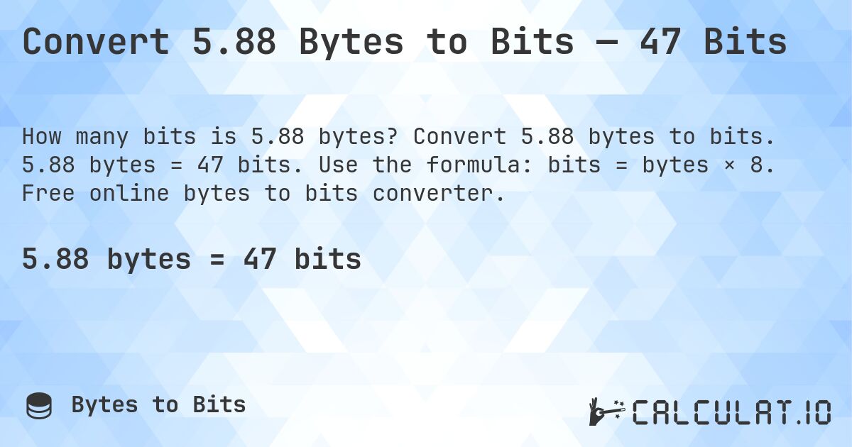 Convert 5.88 Bytes to Bits — 47 Bits. Convert 5.88 bytes to bits. 5.88 bytes = 47 bits. Use the formula: bits = bytes × 8. Free online bytes to bits converter.