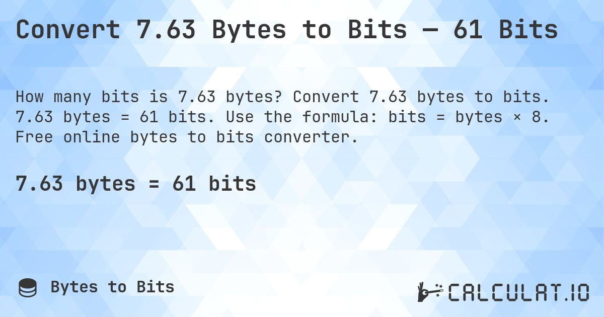 Convert 7.63 Bytes to Bits — 61 Bits. Convert 7.63 bytes to bits. 7.63 bytes = 61 bits. Use the formula: bits = bytes × 8. Free online bytes to bits converter.