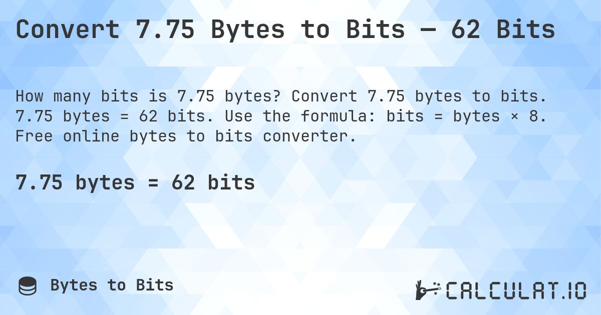 Convert 7.75 Bytes to Bits — 62 Bits. Convert 7.75 bytes to bits. 7.75 bytes = 62 bits. Use the formula: bits = bytes × 8. Free online bytes to bits converter.