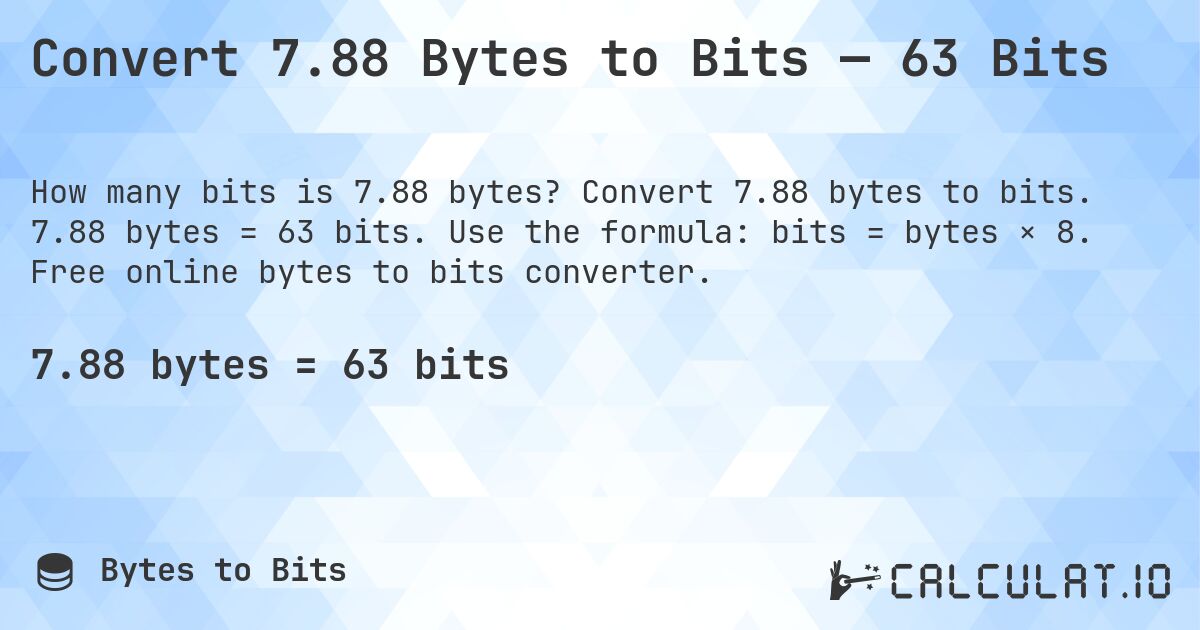 Convert 7.88 Bytes to Bits — 63 Bits. Convert 7.88 bytes to bits. 7.88 bytes = 63 bits. Use the formula: bits = bytes × 8. Free online bytes to bits converter.